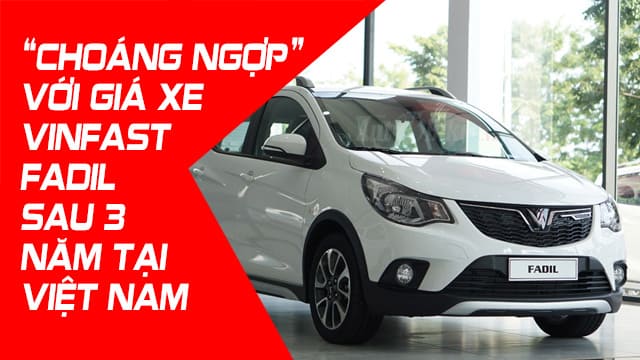 “CHOÁNG NGỢP” VỚI GIÁ XE VINFAST FADIL SAU 3 NĂM TẠI VIỆT NAM